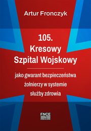 105. Kresowy Szpital Wojskowy jako gwarant bezpieczestwa onierzy w systemie suby zdrowia, Artur Fronczyk