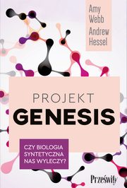 Projekt Genesis. Czy biologia syntetyczna nas wyleczy?, Amy Webb, Andrew Hessel