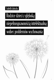 Rodzice dzieci z gbok niepenosprawnoci intelektualn wobec problemw wychowania, Izabella Gauszka