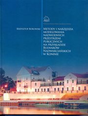 Metody i narzdzia modelowania nadwodnych przestrzeni publicznych na przykadzie Bulwarw Nadwarciaskich w Koninie, Krzysztof Borowski