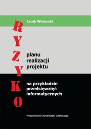 Ryzyko planu realizacji projektu na przykadzie przedsiwzi informatycznych, Jacek Winiarski
