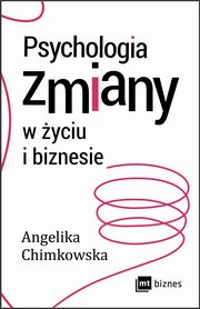 ksiazka tytu: Psychologia zmiany w yciu i biznesie autor: Angelika Chimkowska