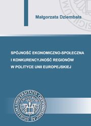 ksiazka tytu: Spjno ekonomiczno-spoeczna i konkurencyjno regionw w polityce Unii Europejskiej autor: Magorzata Dziembaa
