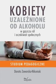 Kobiety uzalenione od alkoholu ? w gszczu rl i oczekiwa spoecznych, Dorota Zaworska-Nikoniuk