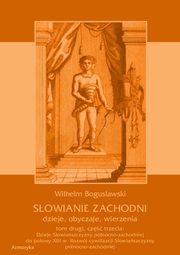 Sowianie Zachodni: dzieje, obyczaje, wierzenia, tom drugi, cz trzecia: Dzieje Sowiaszczyzny pnocno-zachodniej do poowy XIII wieku. Rozwj cywilizacji Sowiaszczyzny pnocno-zachodniej, Wilhelm Bogusawski