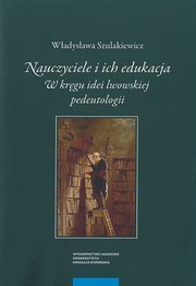 ksiazka tytu: Nauczyciele i ich edukacja. W krgu idei lwowskiej pedeutologii autor: Wadysawa Szulakiewicz