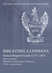 Bibliotheca Lindiana : Samuel Bogumi Linde (1771-1847) pierwszy dyrektor Biblioteki Uniwersyteckiej, 