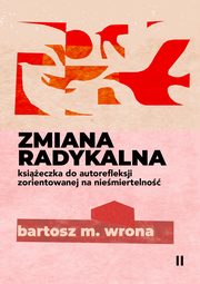 Zmiana radykalna. Ksieczka do autorefleksji zorientowanej na niemiertelno, Bartosz M. Wrona