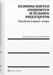 Ochrona danych osobowych w ciganiu przestpstw. Standardy krajowe i unijne, Pawe Wiliski, Martyna Kusak