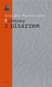 Rozmowy z pisarzem. Tematy, konteksty, alternacje, Grayna Maroszczuk