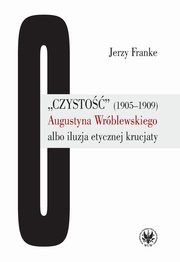 ?Czysto? (1905-1909) Augustyna Wrblewskiego albo iluzja etycznej krucjaty, Jerzy Franke