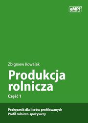 Produkcja rolnicza, cz. 1 ? podrcznik dla licew profilowanych, profil rolniczo-spoywczy, Zbigniew Kowalak