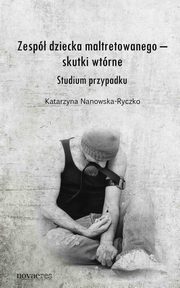 ksiazka tytu: Zesp dziecka maltretowanego ? skutki wtrne. Studium przypadku autor: Katarzyna Nanowska-Ryczko