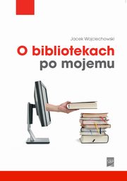 ksiazka tytu: O bibliotekach po mojemu autor: Jacek Wojciechowski