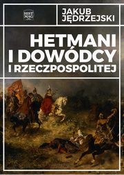 ksiazka tytu: Hetmani i dowdcy I Rzeczpospolitej autor: Jakub Jdrzejski