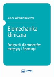 Biomechanika kliniczna. Podrcznik dla studentw medycyny i fizjoterapii, Janusz Wiesaw Baszczyk