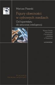 Figury obecnoci w cyfrowych mediach. Od hipertekstu do sztucznej inteligencji, Mariusz Pisarski