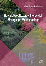 ksiazka tytu: Sownictwo Rozpraw literackich Maurycego Mochnackiego autor: Milena Wojtyska-Nowotka