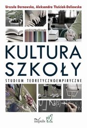 Kultura szkoy. Studium teoretyczno-empiryczne, Urszula Dernowska, Aleksandra Tuciak-Deliowska