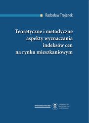 ksiazka tytu: Teoretyczne i metodyczne aspekty wyznaczania indeksw cen na rynku mieszkaniowym autor: Radosaw Trojanek