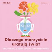 Dlaczego marzyciele uratuj wiat, czyli co nauka o mzgu mwi na temat kreatywnoci, Hilde ostby