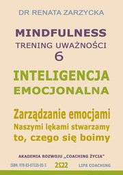 Inteligencja Emocjonalna. Zarzdzanie Emocjami. Naszymi lkami stwarzamy to, czego si boimy. Mindfuolness - trening uwanoci. Cz. 6, Dr Renata Zarzycka