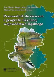 Przewodnik do wicze z geografii fizycznej wojewdztwa lskiego, Jan Maciej Waga, Martyna Rztaa, Maria Fajer, Mariusz Rztaa