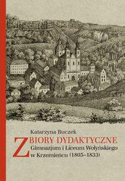 ksiazka tytu: Zbiory dydaktyczne Gimnazjum i Liceum Woyskiego w Krzemiecu (1805-1833) autor: Katarzyna Buczek