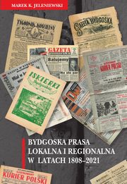 Bydgoska prasa lokalna i regionalna w latach 1808-2021, Marek K. Jeleniewski