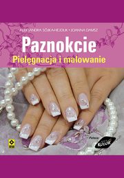 Paznokcie. Pielgnacja i malowanie, Aleksandra Sjka-Hejduk, Joanna Damsz