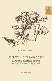 ksiazka tytu: Urzeczenie Caravaggiem. Relacyjna obecno obrazu w edukacji polonistycznej autor: Karolina Kwak