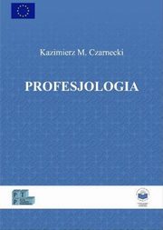 ksiazka tytu: Profesjologia. Nauka o profesjonalnym rozwoju czowieka - TEORETYCZNE PODSTAWY PROFESJOLOGII autor: Kazimierz M. Czarnecki