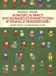 Koncepcja pracy wychowawczo-dydaktycznej w edukacji przedszkolnej. Plany pracy i scenariusze zaj, Barbara Wlalik