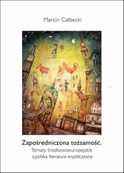 Zaporedniczona tosamo. Tematy rodkowoeuropejskie a polska literatura wspczesna, Marcin Cabecki