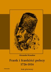 Frank i frankici polscy 1726-1816. Monografia historyczna osnuta na rdach archiwalnych i rkopimiennych. Tom pierwszy, Aleksander Kraushar