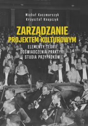 Zarzdzanie projektem kulturowym. Elementy teorii, dowiadczenia, praktyki. Studia przypadkw, Micha Kaczmarczyk, Krzysztof Knapczyk