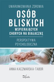 ksiazka tytu: Uwarunkowania zdrowia osb bliskich wspierajcych chorych na biaaczk autor: Anna Kaczmarska-Tabor