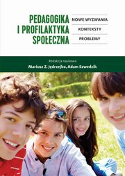 Pedagogika i profilaktyka spoeczna. Nowe wyzwania, konteksty, problemy, Mariusz Z. Jdrzejko, Adam Szwedzik