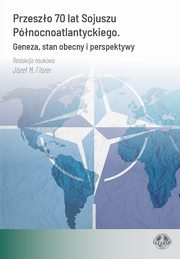 Przeszo 70 lat Sojuszu Pnocnoatlantyckiego. Geneza, stan obecny i perspektywy, Adrian Chojan, Karolina Czapliska, Mateusz Czasak, Jzef M. Fiszer, Stanisaw Koziej, Mariusz Kierasiski, Maciej Koczal, Emilia Porzuczek, Aleksandra Ry, Oleksandr Tarasov