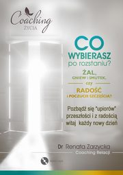 Co wybierasz po rozstaniu - al, gniew i smutek, czy rado i poczucie szczcia?, Dr Renata Zarzycka