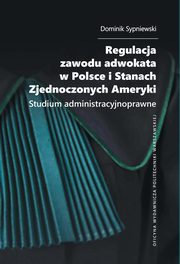 Regulacja zawodu adwokata w Polsce i Stanach Zjednoczonych Ameryki. Studium administracyjnoprawne, Dominik Sypniewski