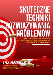Skuteczne techniki rozwizywania problemw. Praktyczny poradnik dla menederw, ktrzy nie boja si by profesjonalistami, Lech Przemieniecki
