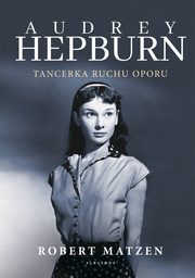 AUDREY HEPBURN. TANCERKA RUCHU OPORU, Robert Matzen