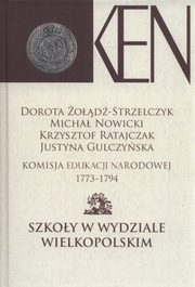 Komisja Edukacji Narodowej 1773-1794. Tom 4. Szkoy w Wydziale Wielkopolskim, Dorota od-Strzelczyk, Micha Nowicki, Krzysztof Ratajczak, Justyna Gulczyska