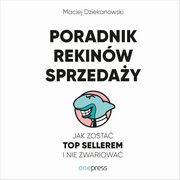Poradnik Rekinw Sprzeday. Jak zosta Top Sellerem i nie zwariowa, Maciej Dziekanowski