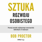 Sztuka rozwoju osobistego. Poznaj zasady najlepszego nauczyciela dobrobytu w Ameryce, Bob Proctor