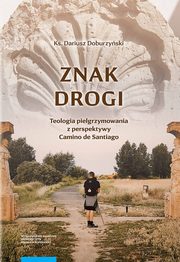 Znak drogi. Teologia pielgrzymowania z perspektywy Camino de Santiago, Dariusz Doburzyski