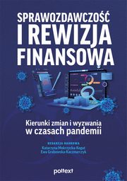 Sprawozdawczo i rewizja finansowa ? kierunki zmian i wyzwania w czasach pandemii, Red. Nauk. Katarzyna Mokrzycka-Kogut, Ewa Grabowska-Kaczmarczyk