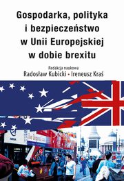 Gospodarka, polityka i bezpieczestwo w Unii Europejskiej w dobie brexitu, Radosaw Kubicki, Ireneusz Kra