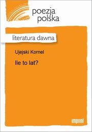 ksiazka tytu: Ile to lat? autor: Kornel Ujejski